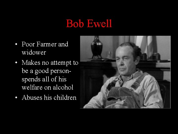 Bob Ewell • Poor Farmer and widower • Makes no attempt to be a