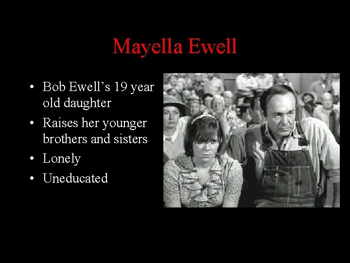 Mayella Ewell • Bob Ewell’s 19 year old daughter • Raises her younger brothers