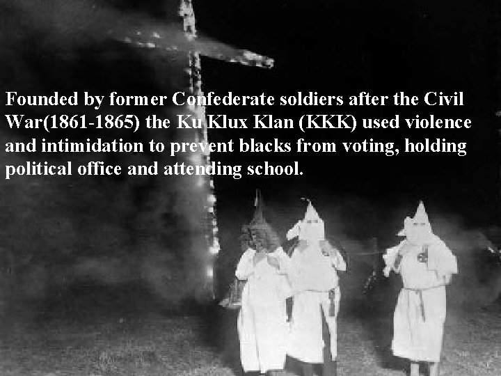 Founded by former Confederate soldiers after the Civil War(1861 -1865) the Ku Klux Klan