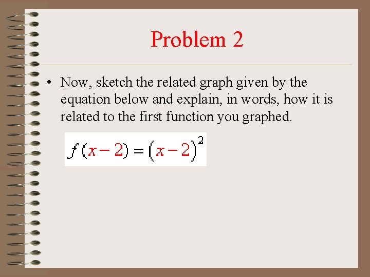 Problem 2 • Now, sketch the related graph given by the equation below and