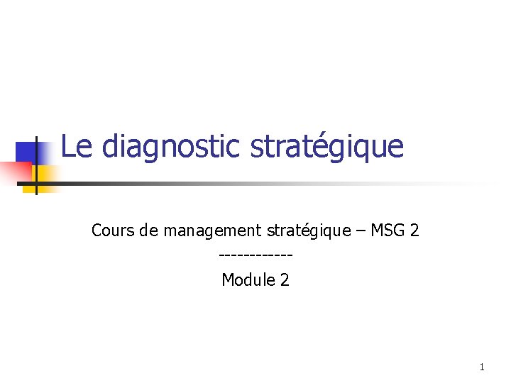 Le diagnostic stratégique Cours de management stratégique – MSG 2 ------Module 2 1 