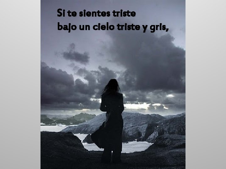 Si te sientes triste bajo un cielo triste y gris, 