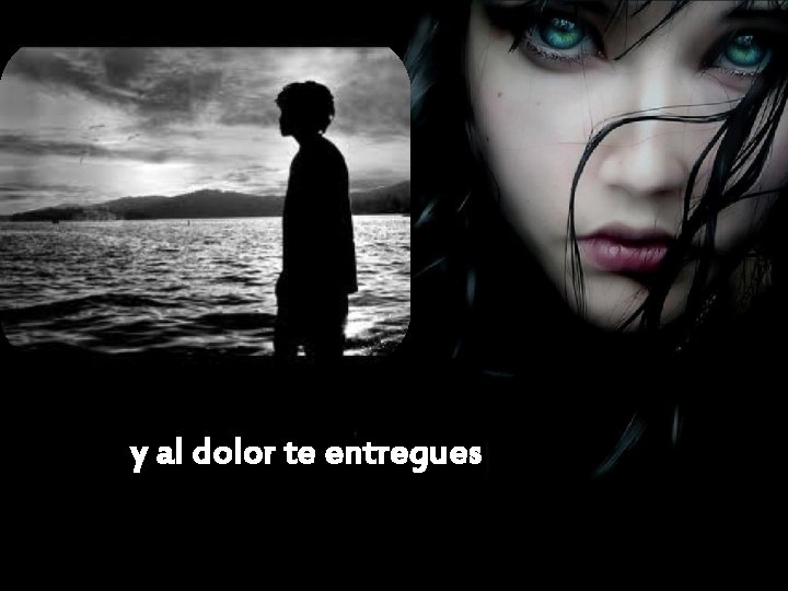 y al dolor te entregues 