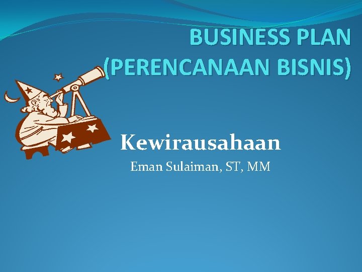 BUSINESS PLAN (PERENCANAAN BISNIS) Kewirausahaan Eman Sulaiman, ST, MM 