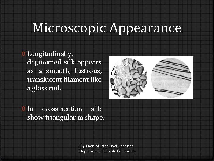 Microscopic Appearance 0 Longitudinally, degummed silk appears as a smooth, lustrous, translucent filament like