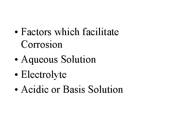  • Factors which facilitate Corrosion • Aqueous Solution • Electrolyte • Acidic or