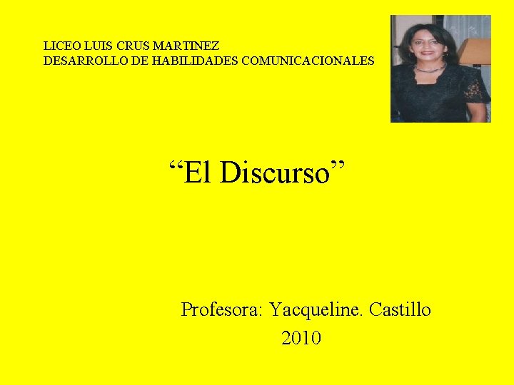 LICEO LUIS CRUS MARTINEZ DESARROLLO DE HABILIDADES COMUNICACIONALES “El Discurso” Profesora: Yacqueline. Castillo 2010