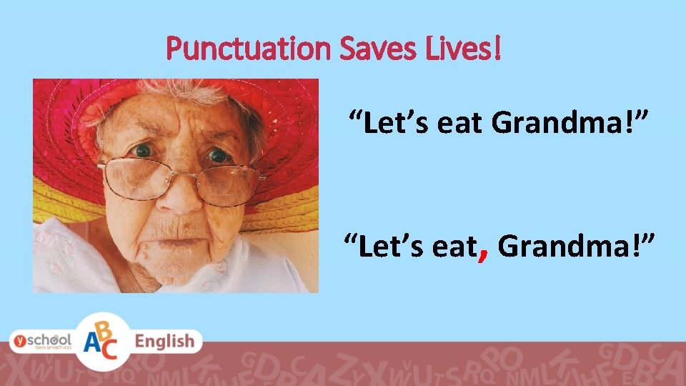 Punctuation Saves Lives! “Let’s eat Grandma!” “Let’s eat, Grandma!” 