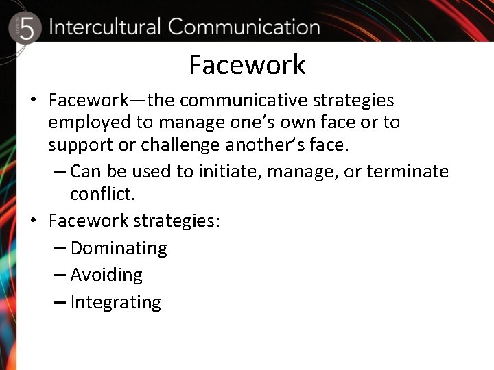 Facework • Facework—the communicative strategies employed to manage one’s own face or to support