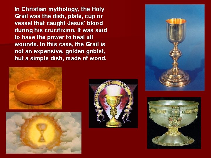 In Christian mythology, the Holy Grail was the dish, plate, cup or vessel that