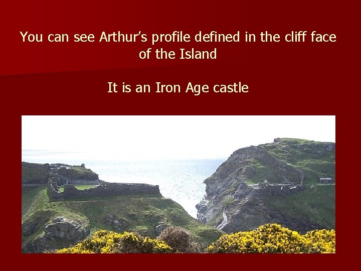 You can see Arthur’s profile defined in the cliff face of the Island It