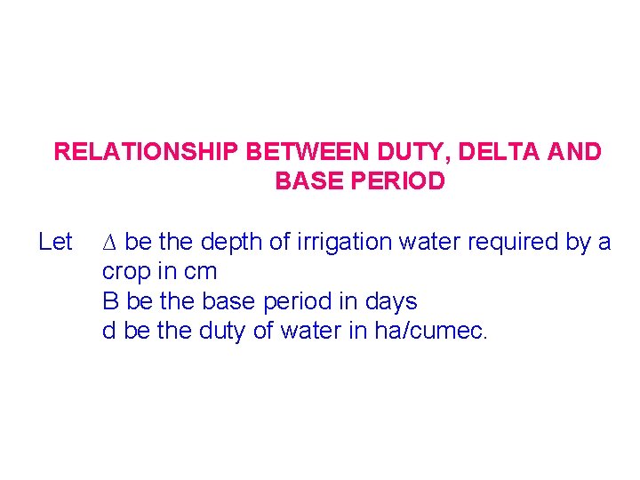 RELATIONSHIP BETWEEN DUTY, DELTA AND BASE PERIOD Let ∆ be the depth of irrigation