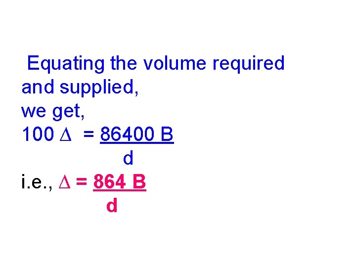 Equating the volume required and supplied, we get, 100 ∆ = 86400 B d