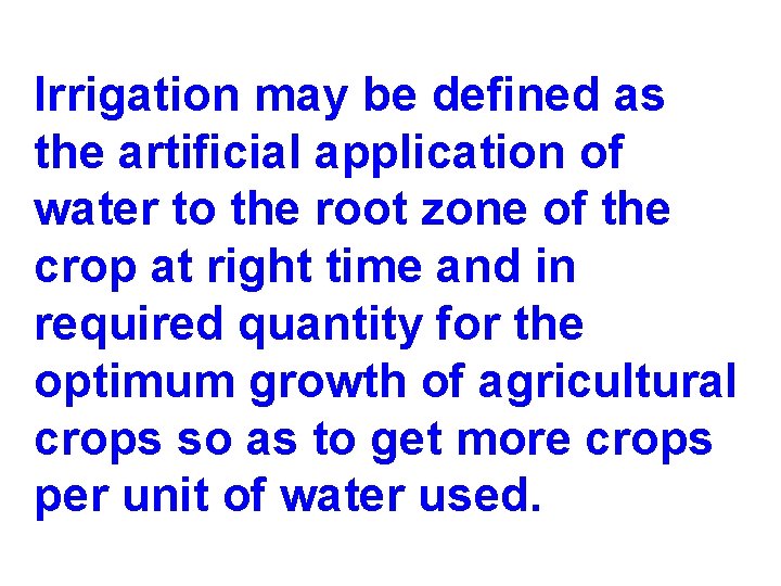 Irrigation may be defined as the artificial application of water to the root zone