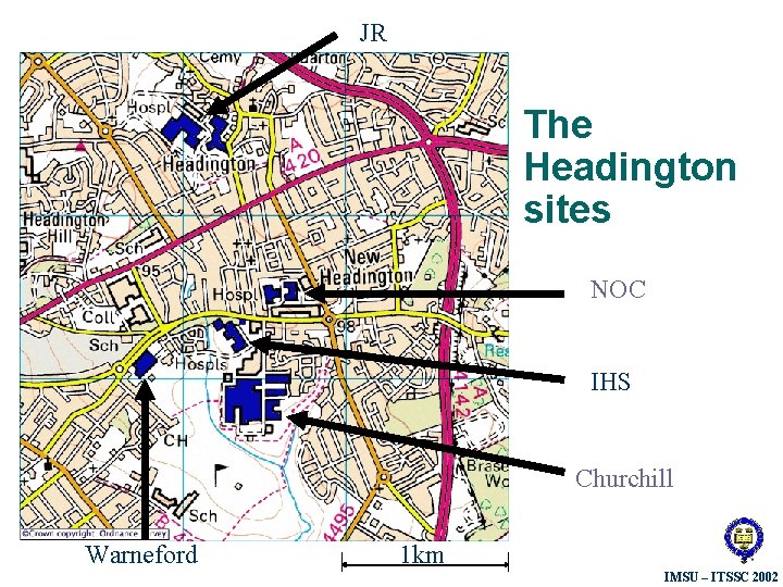 JR The Headington sites NOC IHS Churchill Warneford 1 km IMSU – ITSSC 2002