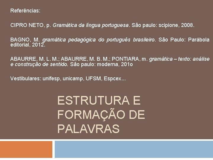 Referências: CIPRO NETO, p. Gramática da língua portuguesa. São paulo: scipione, 2008. BAGNO, M.