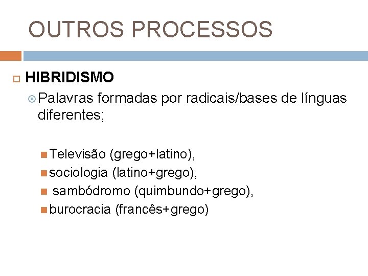 OUTROS PROCESSOS HIBRIDISMO Palavras formadas por radicais/bases de línguas diferentes; Televisão (grego+latino), sociologia (latino+grego),