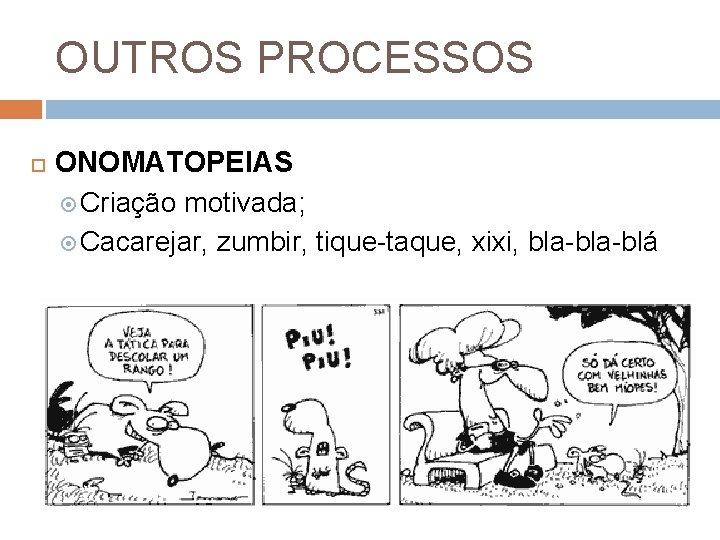 OUTROS PROCESSOS ONOMATOPEIAS Criação motivada; Cacarejar, zumbir, tique-taque, xixi, bla-blá 