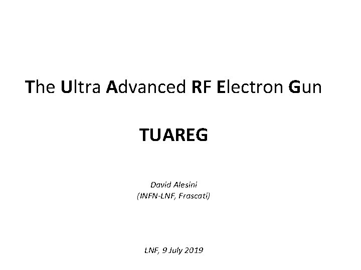 The Ultra Advanced RF Electron Gun TUAREG David Alesini (INFN-LNF, Frascati) LNF, 9 July