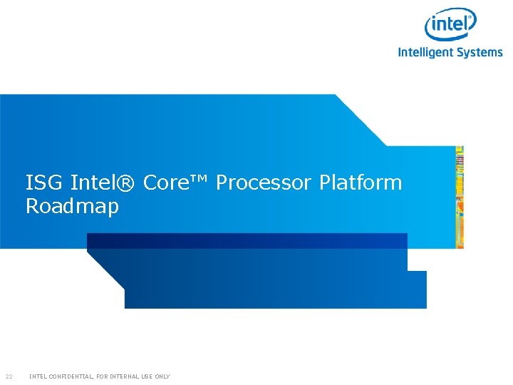 ISG Intel® Core™ Processor Platform Roadmap 22 INTEL CONFIDENTIAL, FOR INTERNAL USE ONLY 