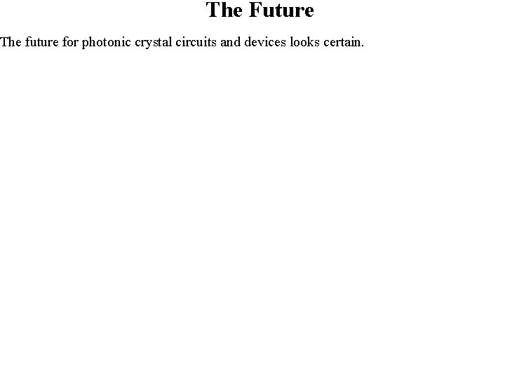 The Future The future for photonic crystal circuits and devices looks certain. The Future The future for photonic crystal circuits and devices looks certain.
