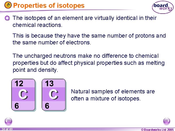 Properties of isotopes The isotopes of an element are virtually identical in their chemical
