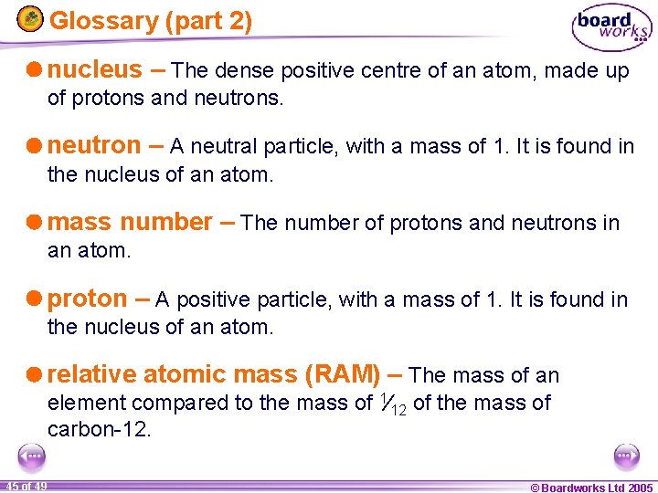 Glossary (part 2) nucleus – The dense positive centre of an atom, made up