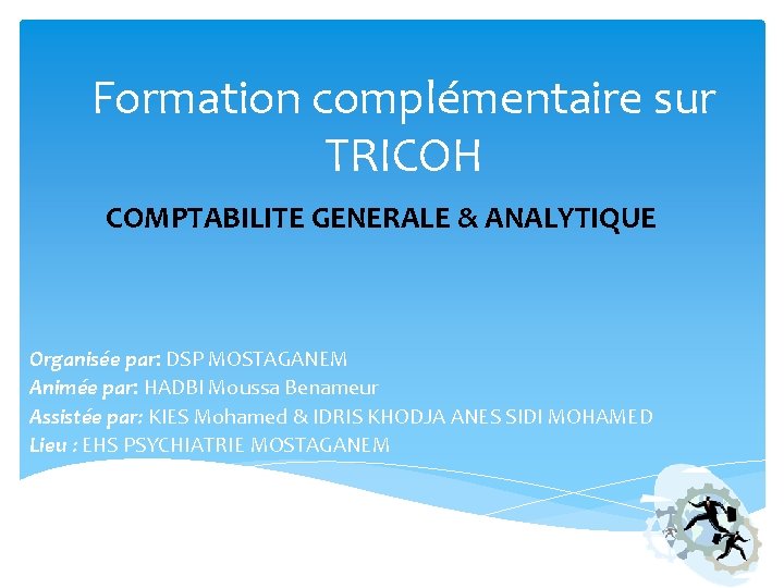 Formation complémentaire sur TRICOH COMPTABILITE GENERALE & ANALYTIQUE Organisée par: DSP MOSTAGANEM Animée par: