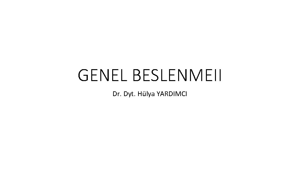 GENEL BESLENMEII Dr. Dyt. Hülya YARDIMCI 