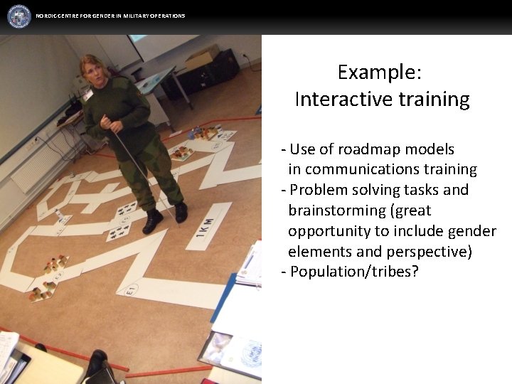 NORDIC CENTRE FOR GENDER IN MILITARY OPERATIONS Example: Interactive training - Use of roadmap