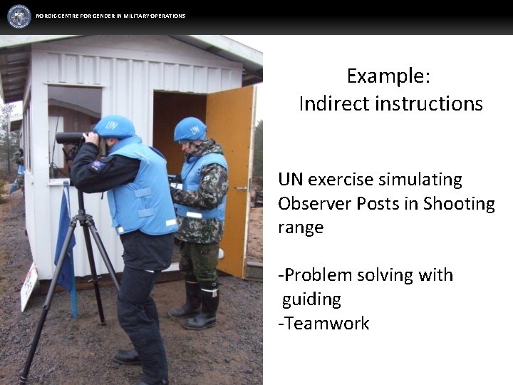 NORDIC CENTRE FOR GENDER IN MILITARY OPERATIONS Example: Indirect instructions UN exercise simulating Observer