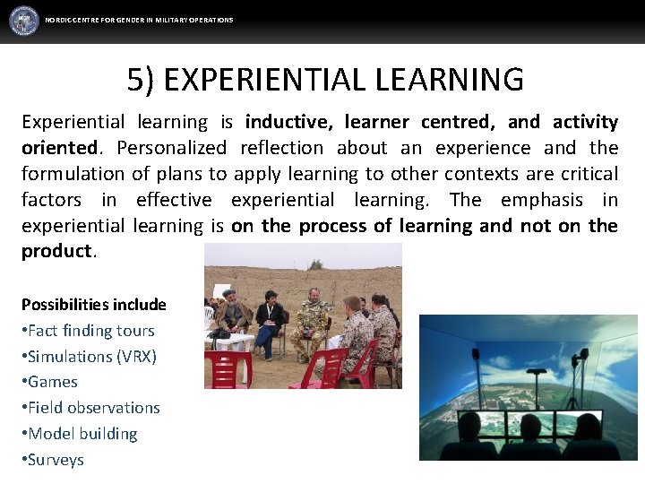 NORDIC CENTRE FOR GENDER IN MILITARY OPERATIONS 5) EXPERIENTIAL LEARNING Experiential learning is inductive,