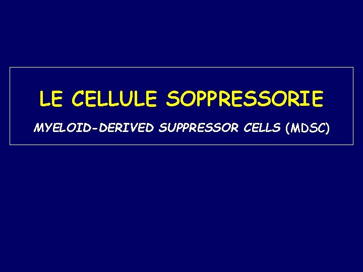 LE CELLULE SOPPRESSORIE MYELOID-DERIVED SUPPRESSOR CELLS (MDSC) 