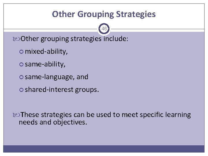 Other Grouping Strategies 46 Other grouping strategies include: mixed-ability, same-language, and shared-interest groups. These