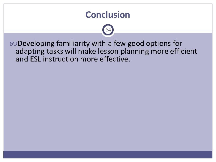 Conclusion 54 Developing familiarity with a few good options for adapting tasks will make