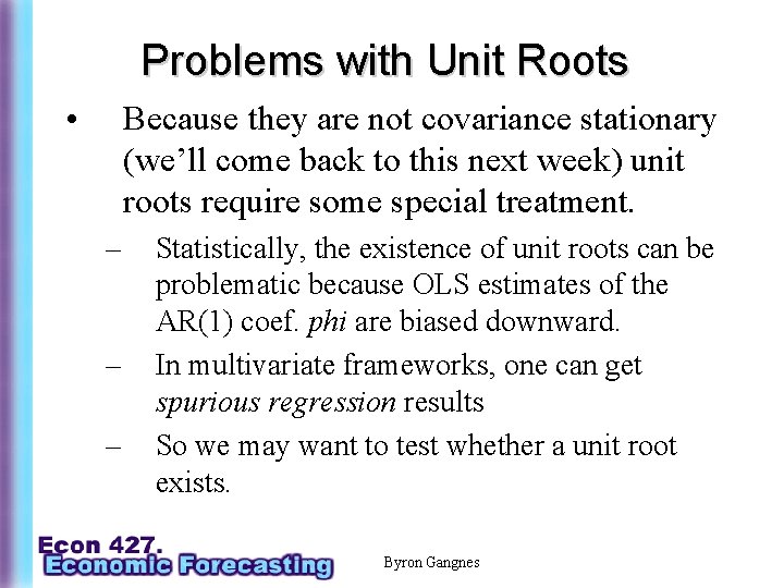 Problems with Unit Roots • Because they are not covariance stationary (we’ll come back