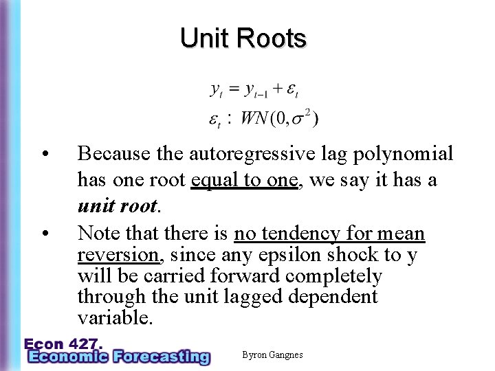 Unit Roots • • Because the autoregressive lag polynomial has one root equal to