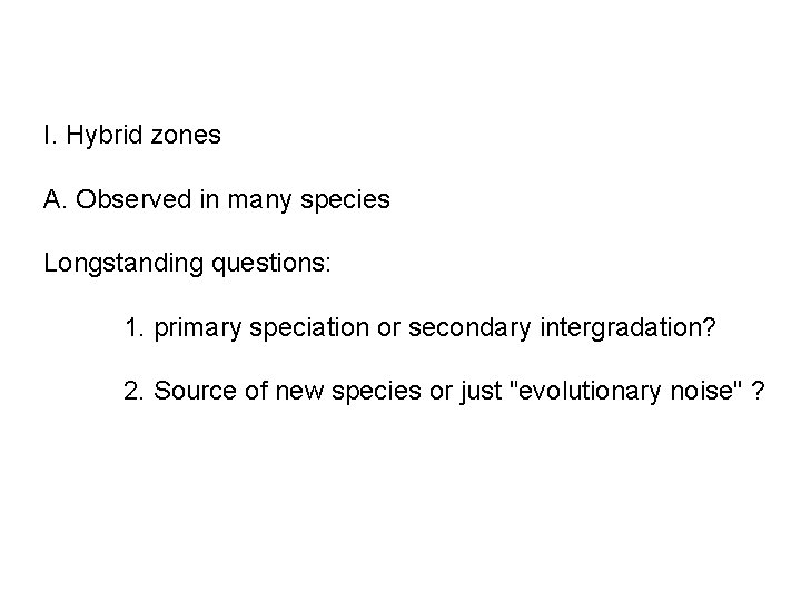 I. Hybrid zones A. Observed in many species Longstanding questions: 1. primary speciation or