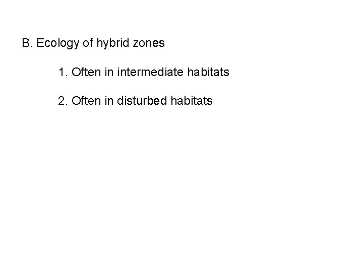 B. Ecology of hybrid zones 1. Often in intermediate habitats 2. Often in disturbed