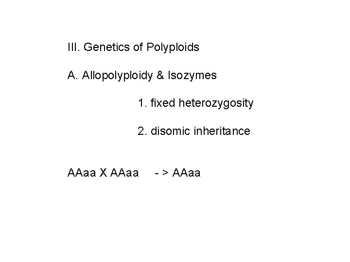 III. Genetics of Polyploids A. Allopolyploidy & Isozymes 1. fixed heterozygosity 2. disomic inheritance