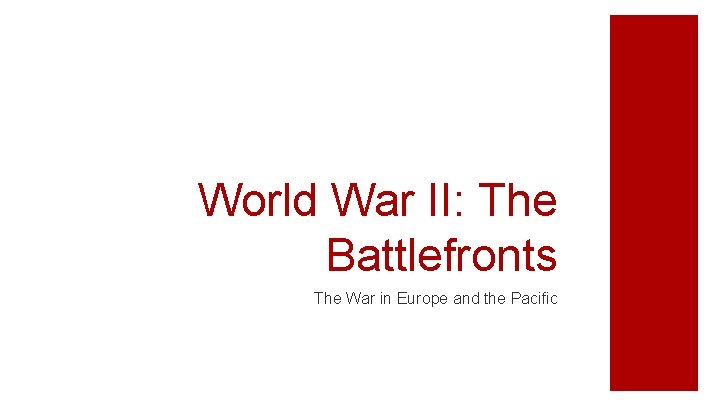 World War II: The Battlefronts The War in Europe and the Pacific 