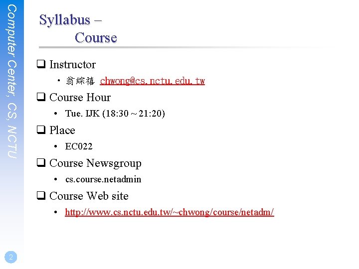 Computer Center, CS, NCTU Syllabus – Course q Instructor • 翁綜禧 chwong@cs. nctu. edu.