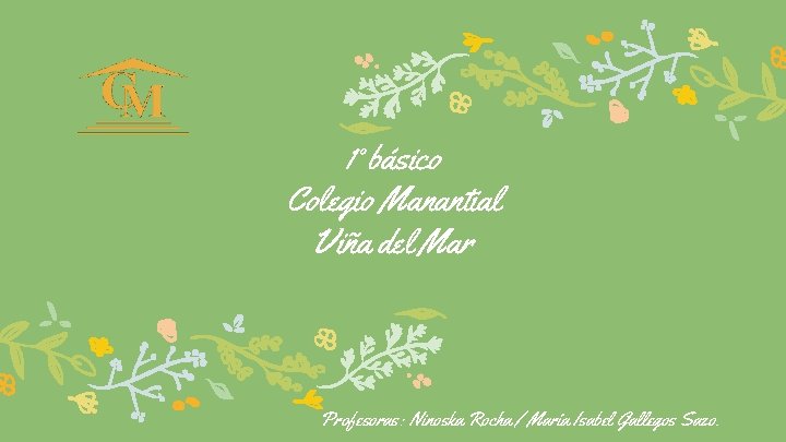 1° básico Colegio Manantial Viña del Mar Profesoras: Ninoska Rocha / María Isabel Gallegos