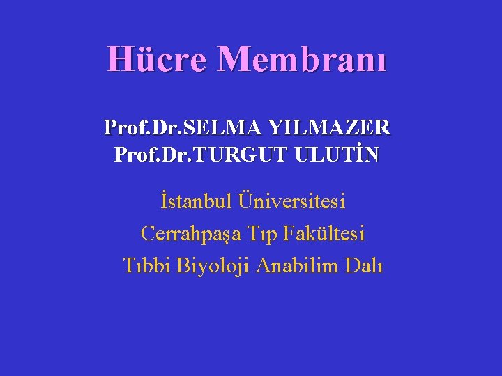 Hücre Membranı Prof. Dr. SELMA YILMAZER Prof. Dr. TURGUT ULUTİN İstanbul Üniversitesi Cerrahpaşa Tıp