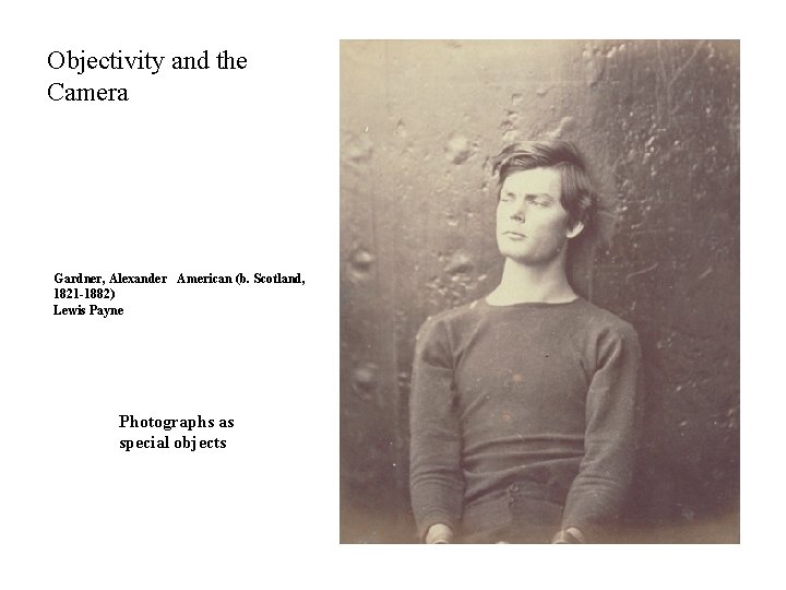 Objectivity and the Camera Gardner, Alexander American (b. Scotland, 1821 -1882) Lewis Payne Photographs