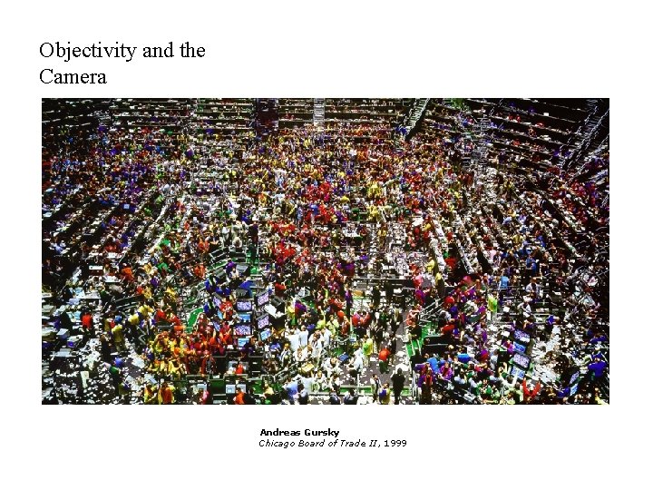 Objectivity and the Camera Andreas Gursky Chicago Board of Trade II, 1999 