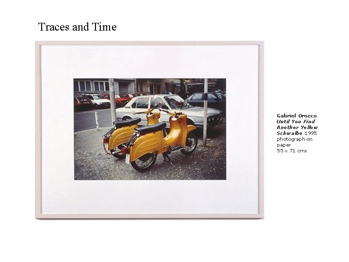 Traces and Time Gabriel Orozco Until You Find Another Yellow Schwalbe 1995 photograph on