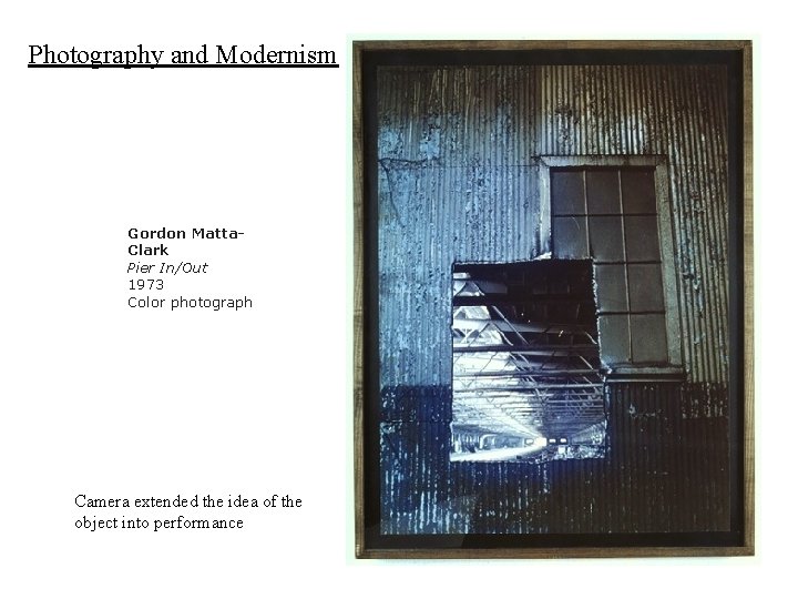 Photography and Modernism Gordon Matta. Clark Pier In/Out 1973 Color photograph Camera extended the