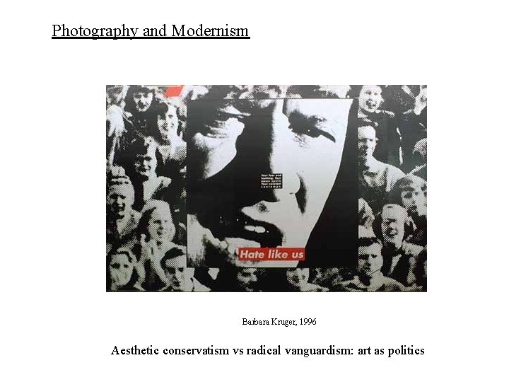 Photography and Modernism Barbara Kruger, 1996 Aesthetic conservatism vs radical vanguardism: art as politics