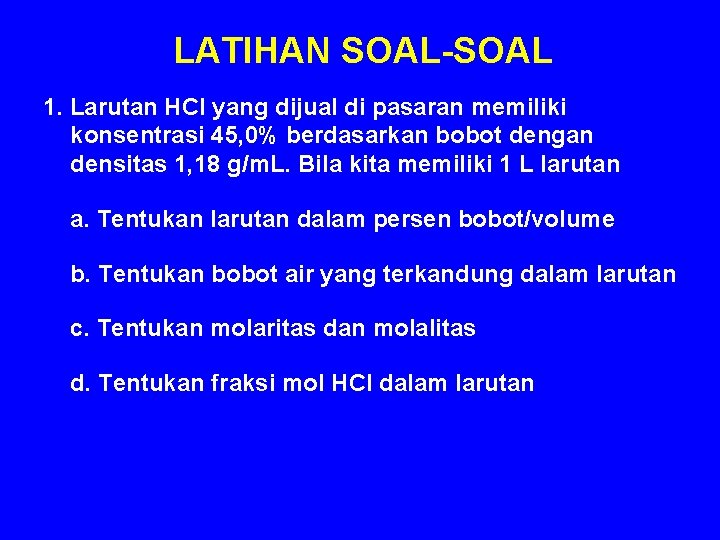 LATIHAN SOAL-SOAL 1. Larutan HCl yang dijual di pasaran memiliki konsentrasi 45, 0% berdasarkan